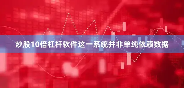 炒股10倍杠杆软件这一系统并非单纯依赖数据
