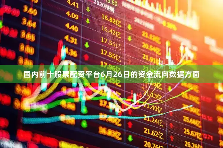 国内前十股票配资平台6月26日的资金流向数据方面