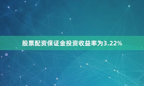 股票配资保证金投资收益率为3.22%