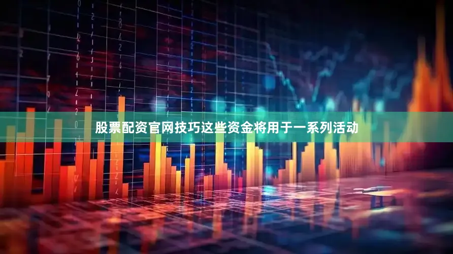 股票配资官网技巧这些资金将用于一系列活动