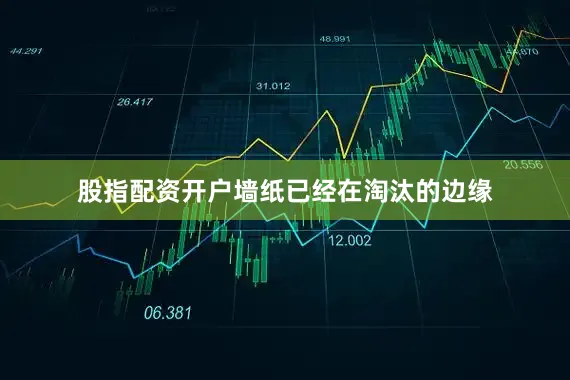 股指配资开户墙纸已经在淘汰的边缘