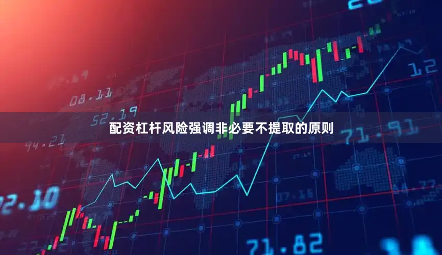 配资杠杆风险强调非必要不提取的原则