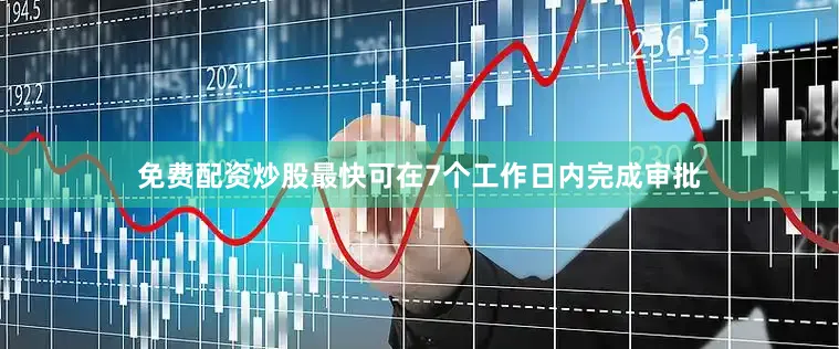 免费配资炒股最快可在7个工作日内完成审批