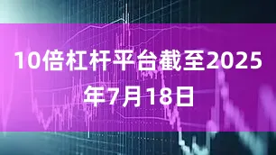 10倍杠杆平台截至2025年7月18日