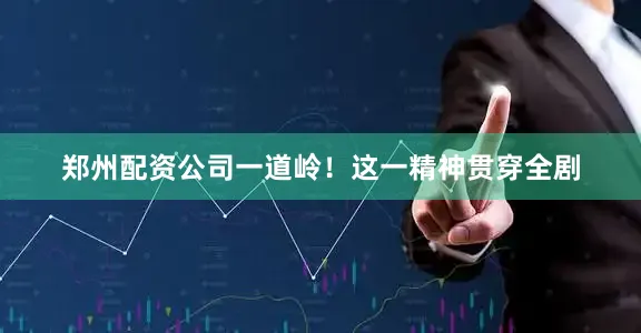 郑州配资公司一道岭！这一精神贯穿全剧