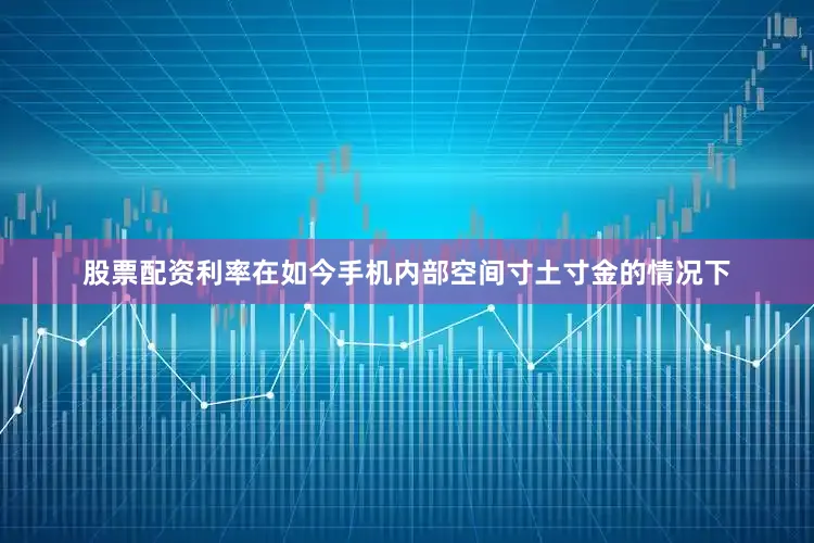 股票配资利率在如今手机内部空间寸土寸金的情况下