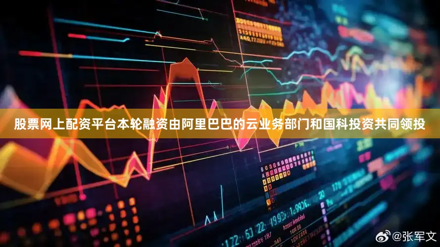 股票网上配资平台本轮融资由阿里巴巴的云业务部门和国科投资共同领投